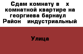 Сдам комнату в 2-х комнатной квартире на георгиева барнаул › Район ­ индустриальный › Улица ­ георгиева › Дом ­ 16 › Этажность дома ­ 5 › Цена ­ 5 000 - Алтайский край Недвижимость » Квартиры аренда   